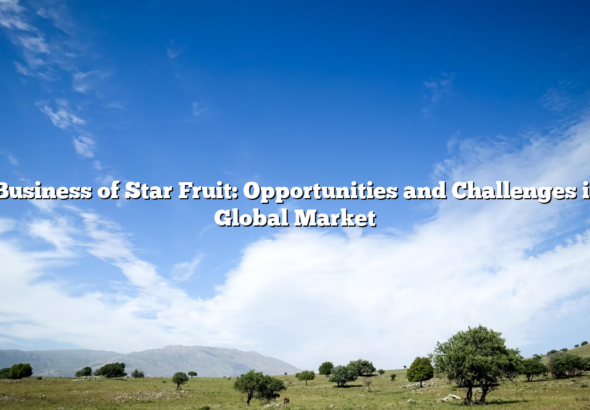 The Business of Star Fruit: Opportunities and Challenges in the Global Market