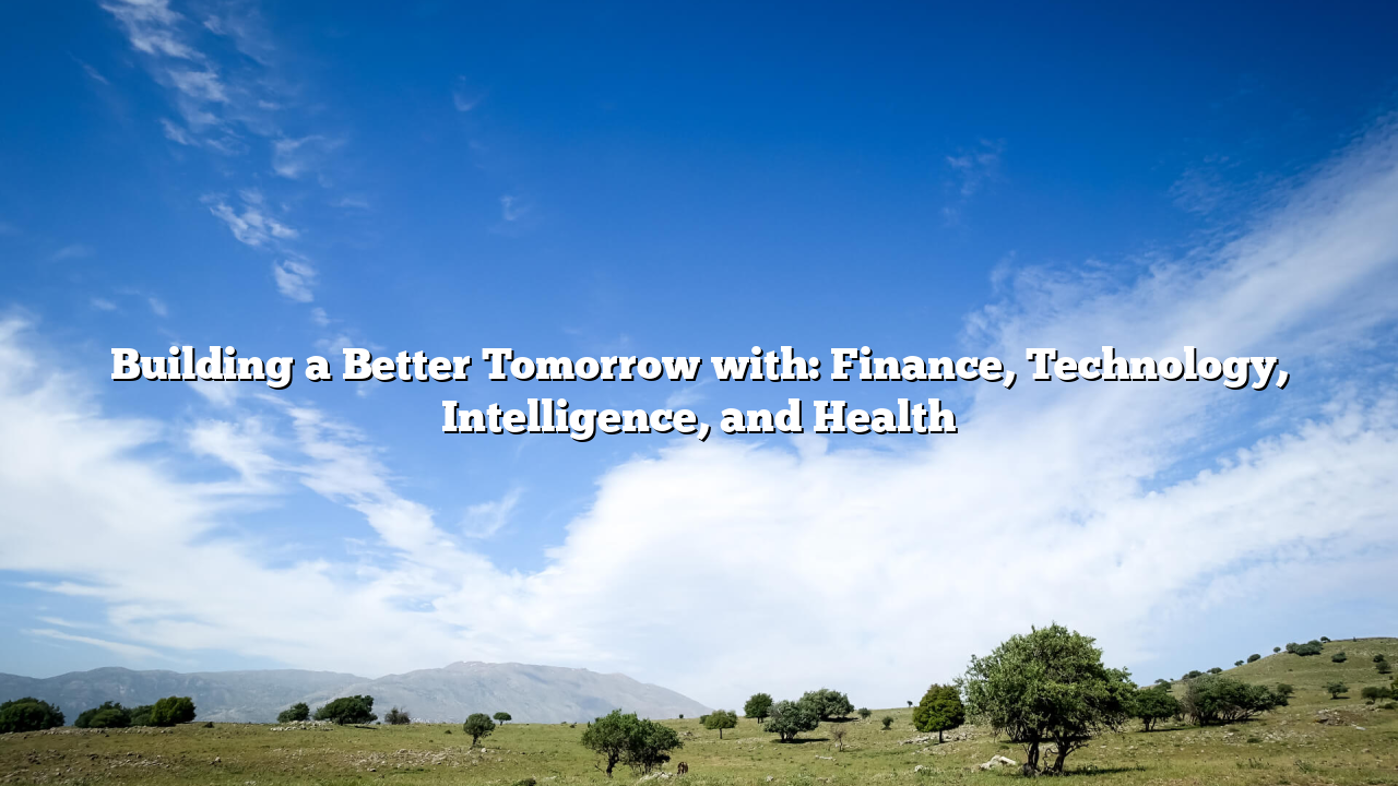 Building a Better Tomorrow with: Finance, Technology, Intelligence, and Health