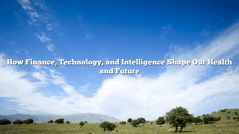 How Finance, Technology, and Intelligence Shape Our Health and Future