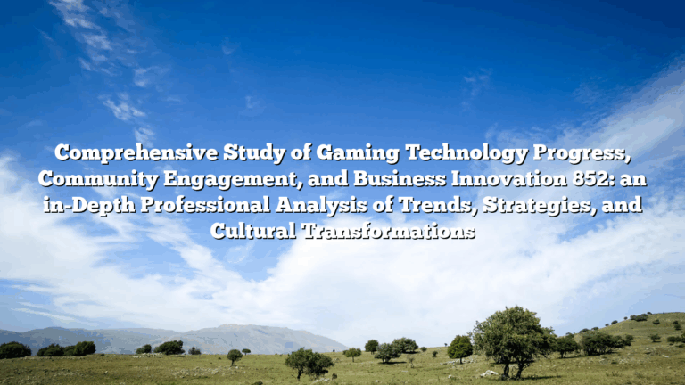 Comprehensive Study of Gaming Technology Progress, Community Engagement, and Business Innovation 852: an in-Depth Professional Analysis of Trends, Strategies, and Cultural Transformations
