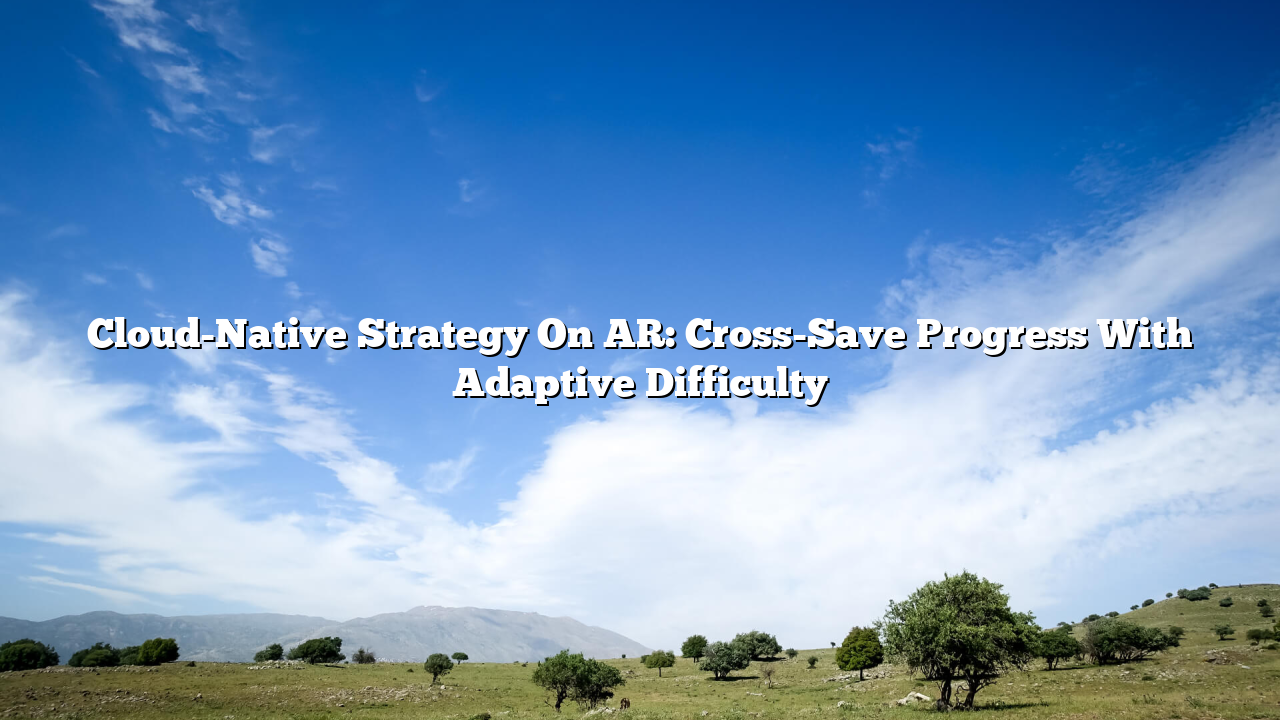 Cloud-Native Strategy On AR: Cross-Save Progress With Adaptive Difficulty