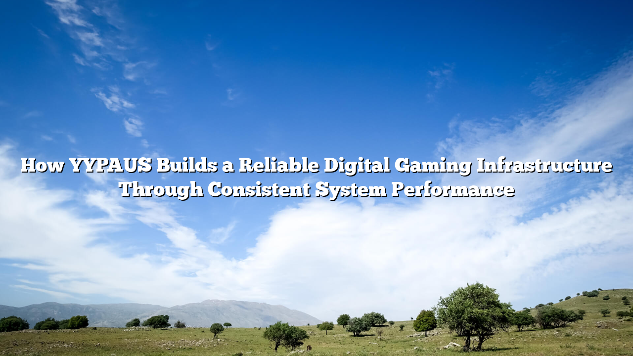How YYPAUS Builds a Reliable Digital Gaming Infrastructure Through Consistent System Performance