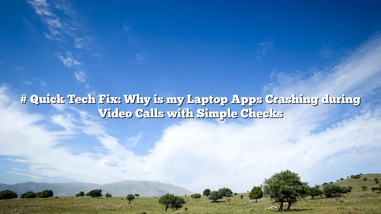 # Quick Tech Fix: Why is my Laptop Apps Crashing during Video Calls with Simple Checks