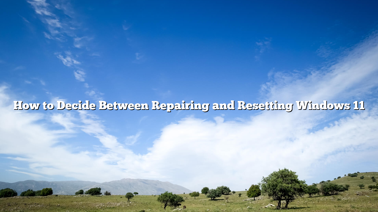 How to Decide Between Repairing and Resetting Windows 11