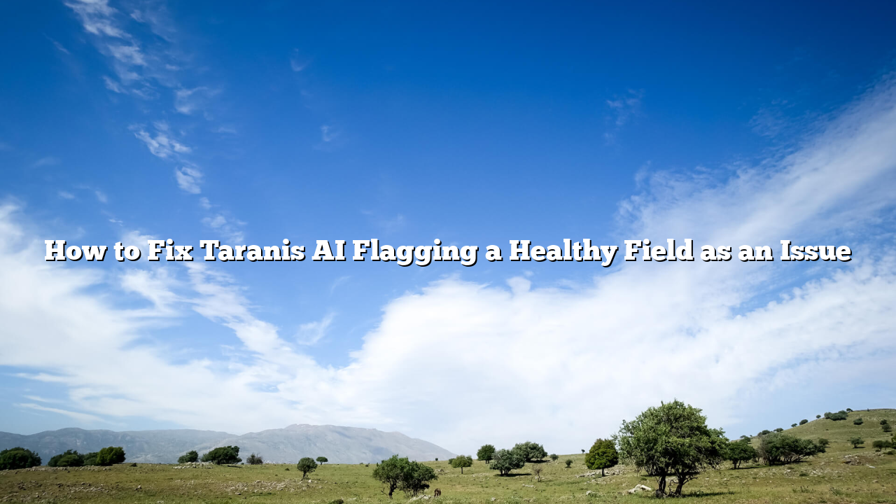 How to Fix Taranis AI Flagging a Healthy Field as an Issue